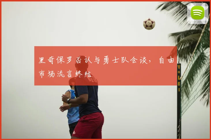 里奇保罗否认与勇士队会谈,自由市场流言终结