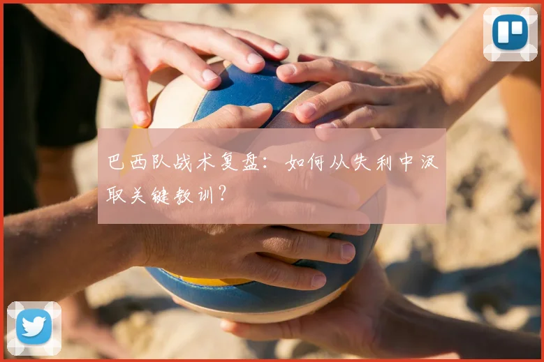 巴西队战术复盘:如何从失利中汲取关键教训?