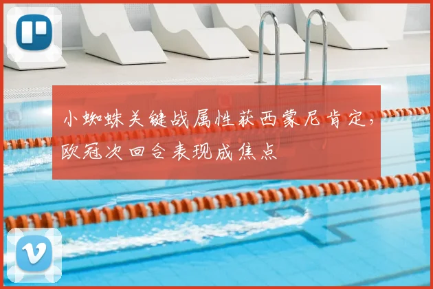 小蜘蛛关键战属性获西蒙尼肯定,欧冠次回合表现成焦点
