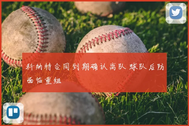 科纳特合同到期确认离队 球队后防面临重组
