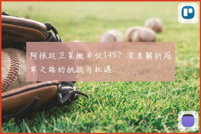 阿根廷卫冕概率仅14%?深度解析冠军之路的挑战与机遇
