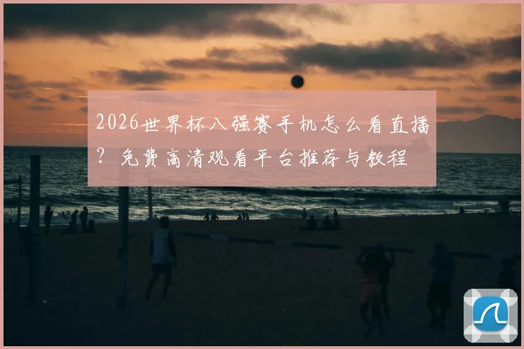 2026世界杯八强赛手机怎么看直播？免费高清观看平台推荐与教程