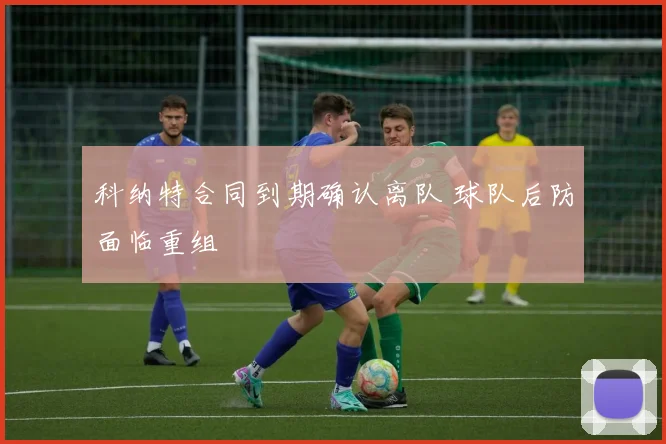 科纳特合同到期确认离队 球队后防面临重组