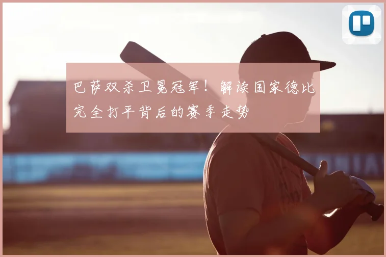 巴萨双杀卫冕冠军!解读国家德比完全打平背后的赛季走势