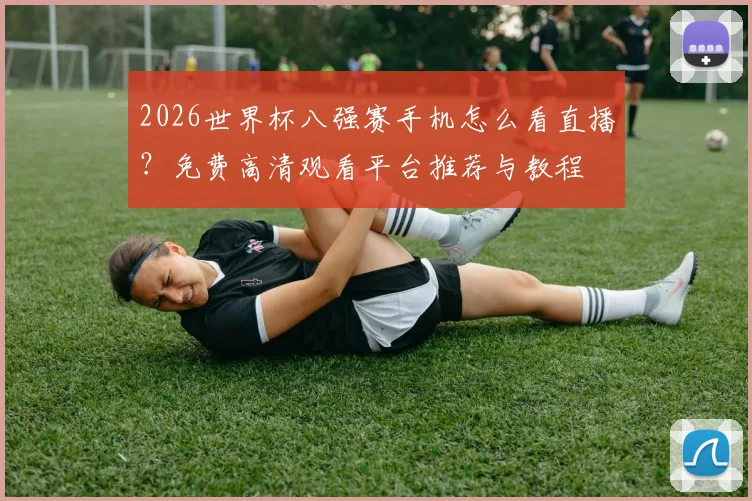 2026世界杯八强赛手机怎么看直播?免费高清观看平台推荐与教程